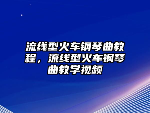 流線型火車鋼琴曲教程，流線型火車鋼琴曲教學(xué)視頻