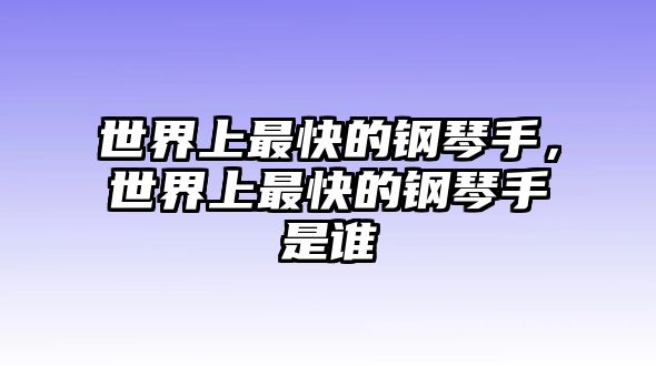 世界上最快的鋼琴手，世界上最快的鋼琴手是誰