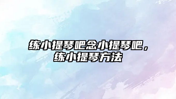 練小提琴吧念小提琴吧，練小提琴方法