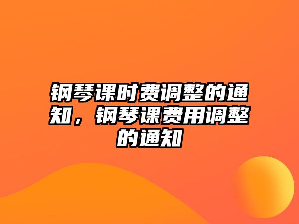 鋼琴課時費調(diào)整的通知，鋼琴課費用調(diào)整的通知