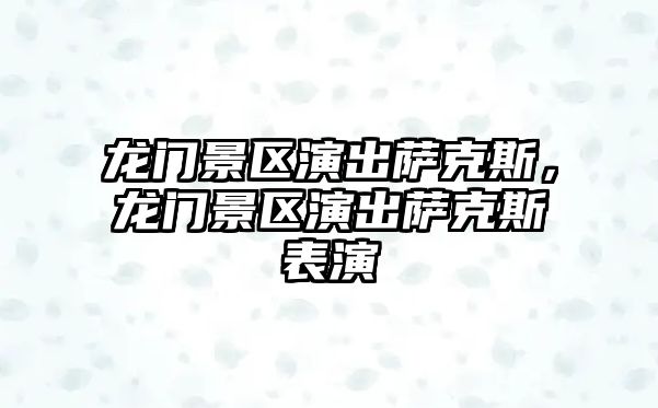 龍門景區演出薩克斯，龍門景區演出薩克斯表演