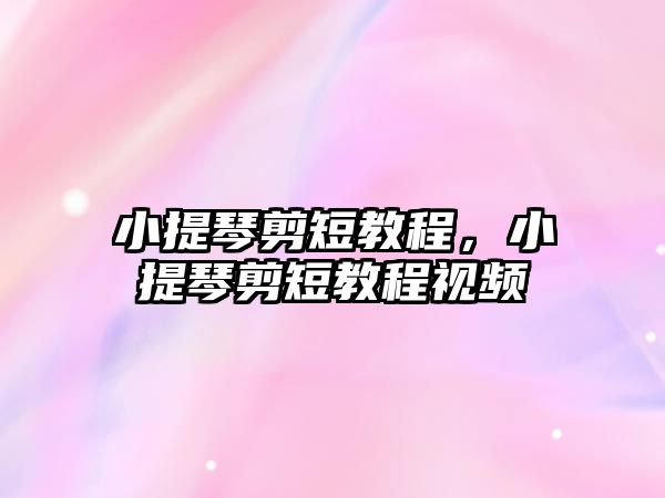 小提琴剪短教程，小提琴剪短教程視頻