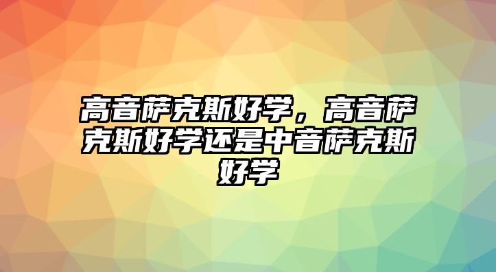 高音薩克斯好學，高音薩克斯好學還是中音薩克斯好學