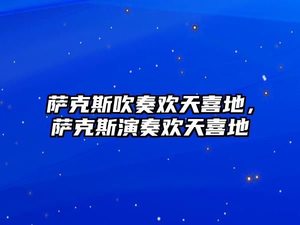 薩克斯吹奏歡天喜地，薩克斯演奏歡天喜地