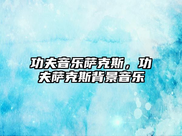 功夫音樂薩克斯，功夫薩克斯背景音樂