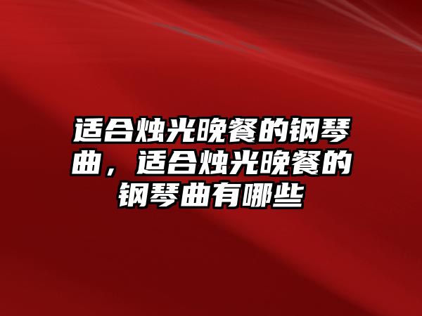 適合燭光晚餐的鋼琴曲，適合燭光晚餐的鋼琴曲有哪些