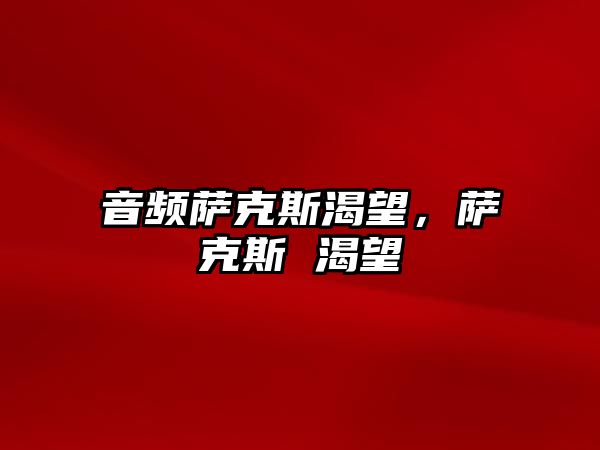 音頻薩克斯渴望，薩克斯 渴望