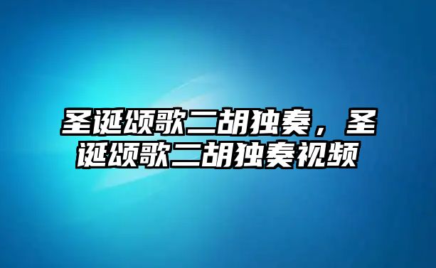 圣誕頌歌二胡獨奏，圣誕頌歌二胡獨奏視頻