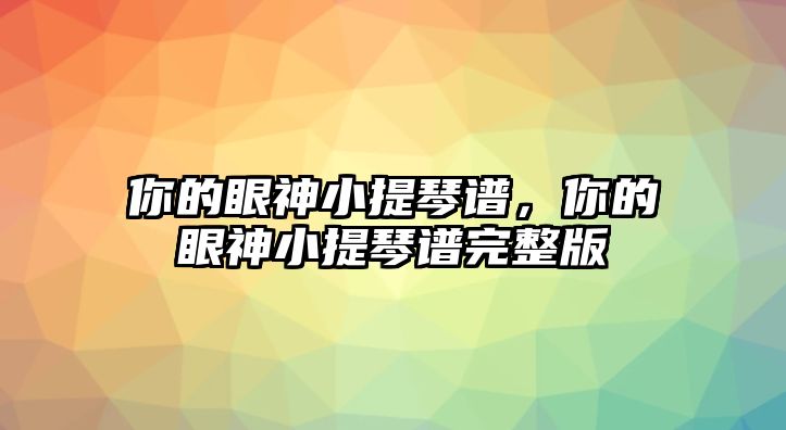 你的眼神小提琴譜，你的眼神小提琴譜完整版