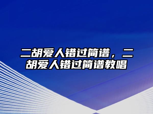 二胡愛(ài)人錯(cuò)過(guò)簡(jiǎn)譜，二胡愛(ài)人錯(cuò)過(guò)簡(jiǎn)譜教唱