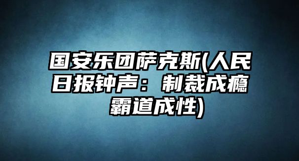 國安樂團薩克斯(人民日報鐘聲：制裁成癮 霸道成性)