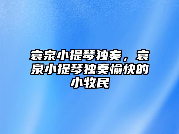 袁泉小提琴獨奏，袁泉小提琴獨奏愉快的小牧民