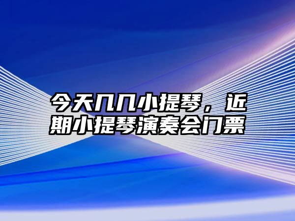 今天幾幾小提琴，近期小提琴演奏會門票