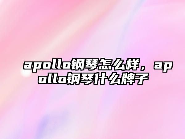 apollo鋼琴怎么樣，apollo鋼琴什么牌子