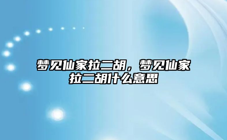 夢見仙家拉二胡，夢見仙家拉二胡什么意思