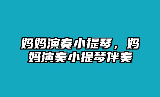 媽媽演奏小提琴，媽媽演奏小提琴伴奏