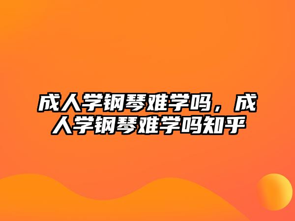 成人學鋼琴難學嗎，成人學鋼琴難學嗎知乎