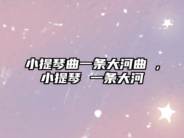 小提琴曲一條大河曲潽，小提琴 一條大河