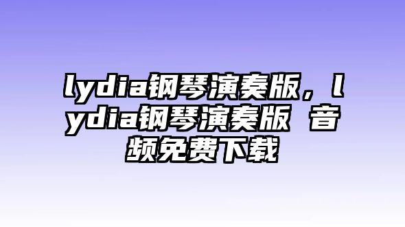 lydia鋼琴演奏版，lydia鋼琴演奏版 音頻免費下載