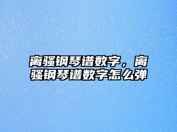 離騷鋼琴譜數字，離騷鋼琴譜數字怎么彈