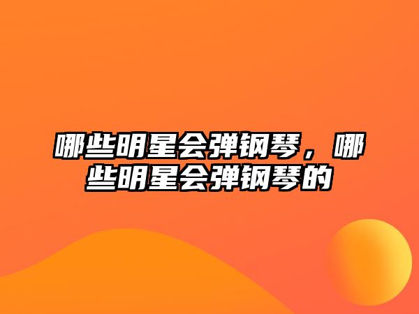 哪些明星會(huì)彈鋼琴，哪些明星會(huì)彈鋼琴的