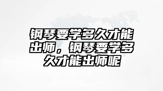 鋼琴要學多久才能出師，鋼琴要學多久才能出師呢