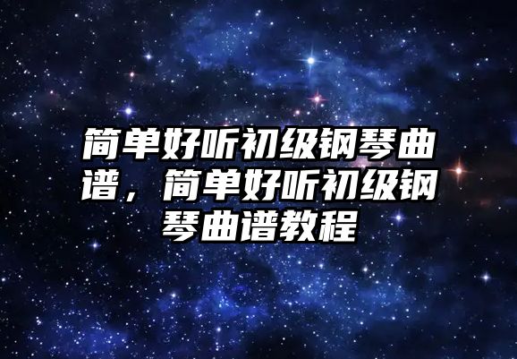 簡(jiǎn)單好聽初級(jí)鋼琴曲譜，簡(jiǎn)單好聽初級(jí)鋼琴曲譜教程