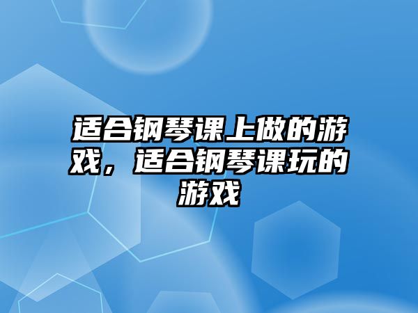 適合鋼琴課上做的游戲，適合鋼琴課玩的游戲