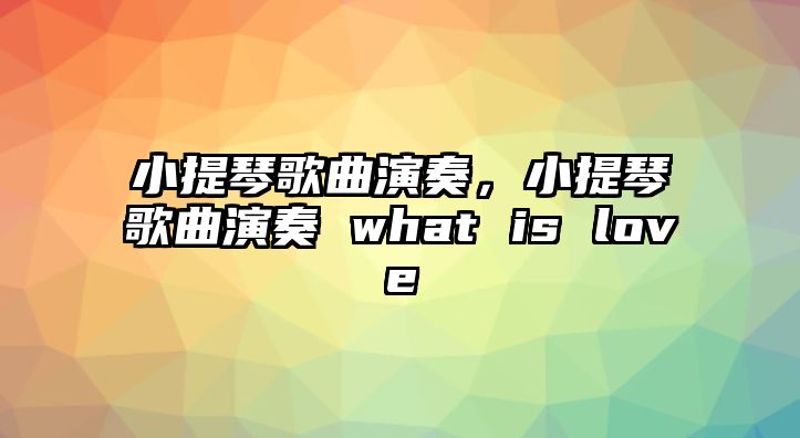 小提琴歌曲演奏，小提琴歌曲演奏 what is love