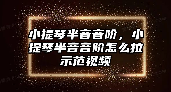 小提琴半音音階，小提琴半音音階怎么拉示范視頻