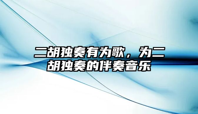 二胡獨奏有為歌，為二胡獨奏的伴奏音樂