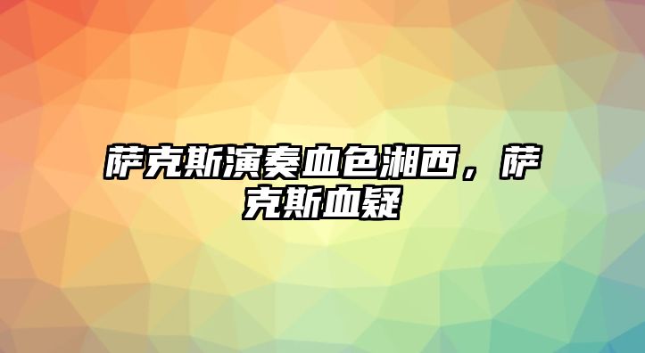 薩克斯演奏血色湘西，薩克斯血疑