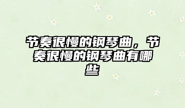 節奏很慢的鋼琴曲，節奏很慢的鋼琴曲有哪些