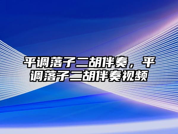 平調(diào)落子二胡伴奏，平調(diào)落子二胡伴奏視頻