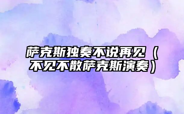 薩克斯獨奏不說再見（不見不散薩克斯演奏）