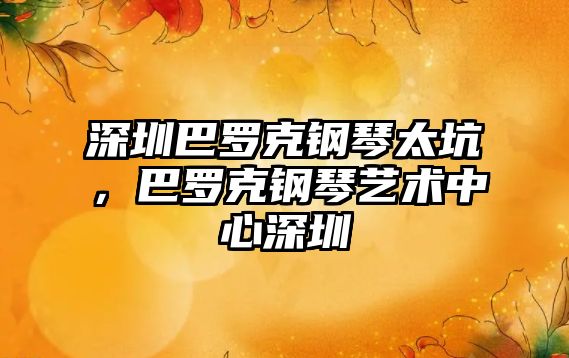 深圳巴羅克鋼琴太坑，巴羅克鋼琴藝術中心深圳