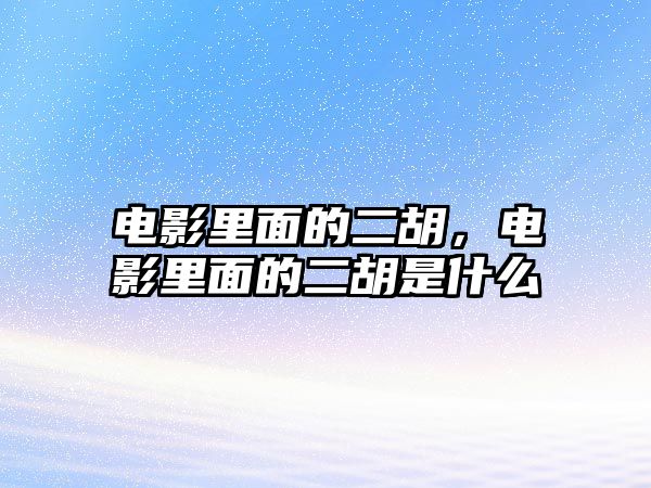 電影里面的二胡，電影里面的二胡是什么