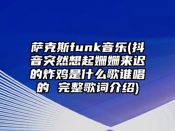 薩克斯funk音樂(抖音突然想起姍姍來遲的炸雞是什么歌誰唱的 完整歌詞介紹)