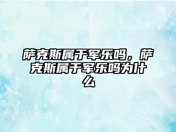 薩克斯屬于軍樂嗎，薩克斯屬于軍樂嗎為什么