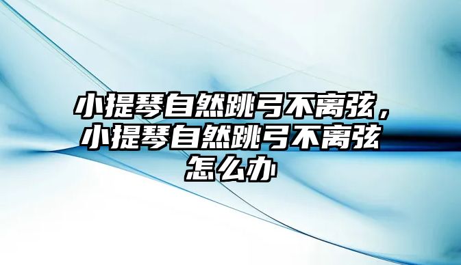 小提琴自然跳弓不離弦，小提琴自然跳弓不離弦怎么辦