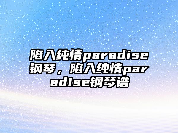 陷入純情paradise鋼琴，陷入純情paradise鋼琴譜