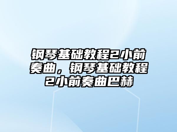 鋼琴基礎教程2小前奏曲，鋼琴基礎教程2小前奏曲巴赫