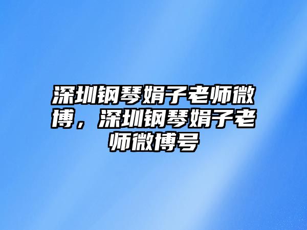 深圳鋼琴娟子老師微博，深圳鋼琴娟子老師微博號