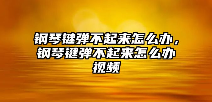 鋼琴鍵彈不起來怎么辦，鋼琴鍵彈不起來怎么辦視頻