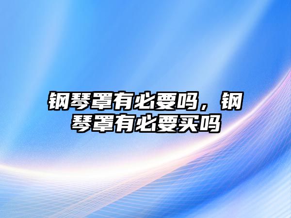 鋼琴罩有必要嗎，鋼琴罩有必要買嗎