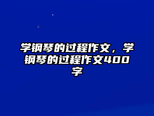 學鋼琴的過程作文，學鋼琴的過程作文400字