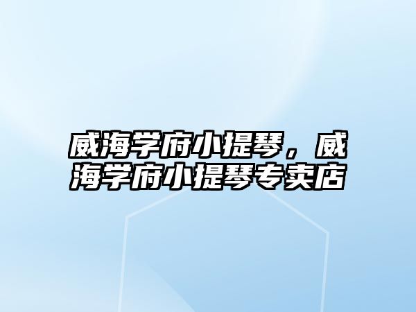 威海學(xué)府小提琴，威海學(xué)府小提琴專賣店