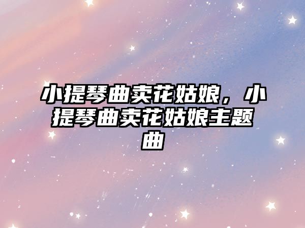 小提琴曲賣花姑娘，小提琴曲賣花姑娘主題曲