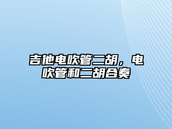 吉他電吹管二胡，電吹管和二胡合奏