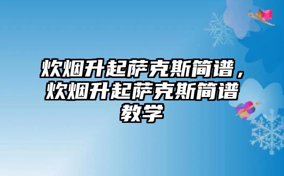 炊煙升起薩克斯簡譜，炊煙升起薩克斯簡譜教學